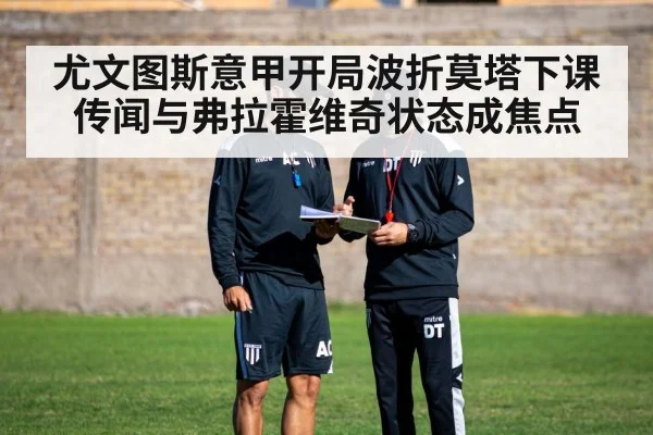 尤文图斯意甲开局波折莫塔下课传闻与弗拉霍维奇状态成焦点